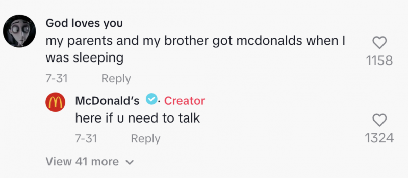   Коментар на ТикТок видео из МцДоналд-а's that says, "my parents and my brother got mcdonalds while I was sleeping." McDonald's responds and says "here if u need to talk."