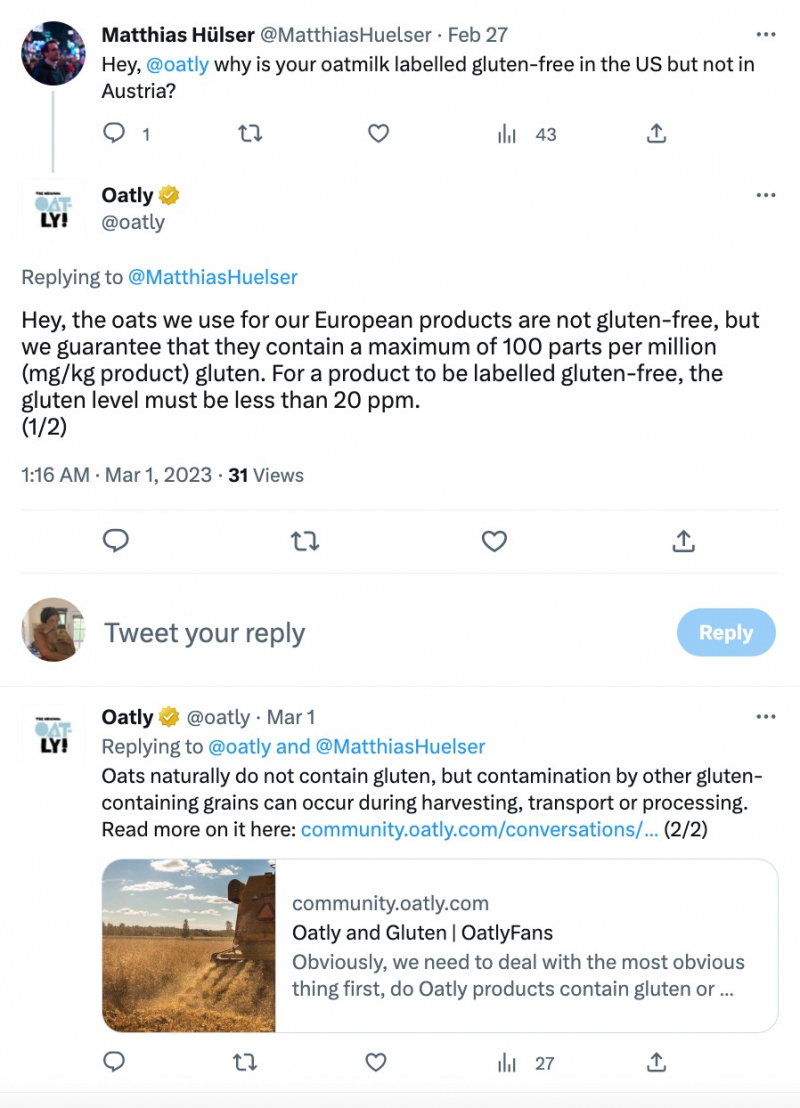   Un Tweet d'Oatly (@oatly) répondant à une question sur la raison pour laquelle leur lait d'avoine est étiqueté sans gluten aux États-Unis mais pas en Australie. Leur réponse dit : « Hé, l'avoine que nous utilisons pour nos produits européens n'est pas sans gluten, mais nous garantissons qu'elle contient un maximum de 100 parties par million (mg/kg de produit) de gluten. Pour qu'un produit soit étiqueté sans gluten, le niveau de gluten doit être inférieur à 20 ppm.