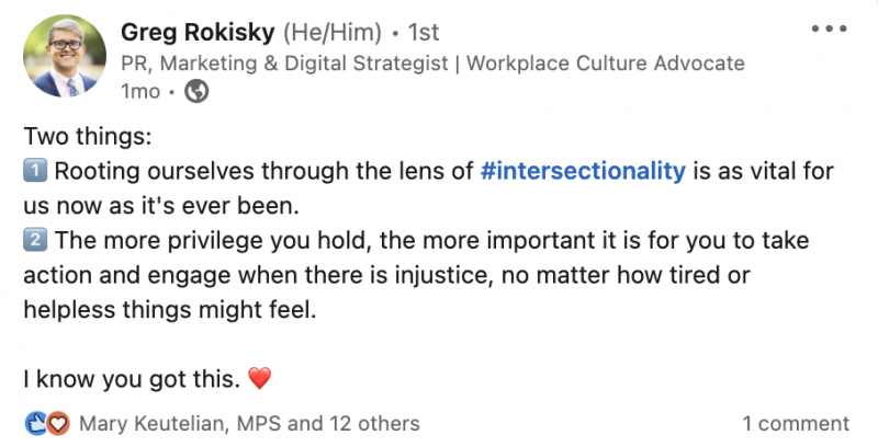   Une capture d'écran d'un article de Greg Rokisky qui dit : Deux choses : 1) S'enraciner à travers le prisme de l'intersectionnalité est aussi vital pour nous maintenant qu'il's ever been. 2) The more privilege you hold, the more important it is for you to take action and engage when there is injustice, no matter how tired or helpless things might feel. I know you got this. Heart emoji. 