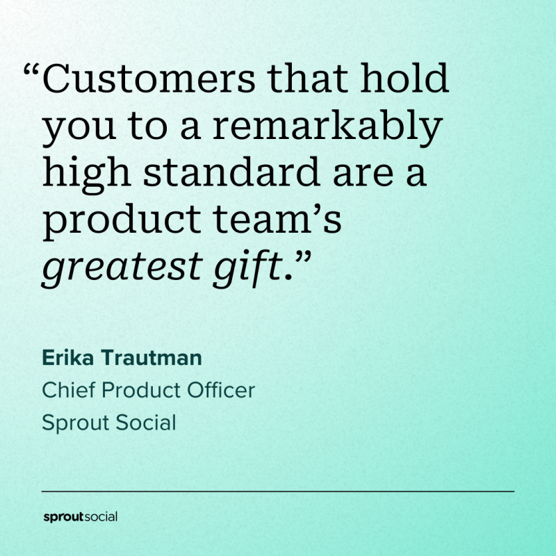 Una cita d'Erika Trautman, Sprout Social's CPO, that reads: "Customers that hold you to a remarkably high standard are a product team's greatest gift."